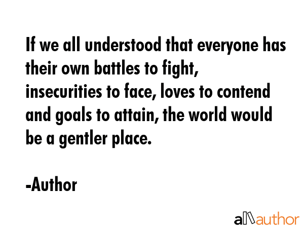 If we all understood that everyone has their own battles to fight, insecurities to face, loves to... - Author Quote GIF