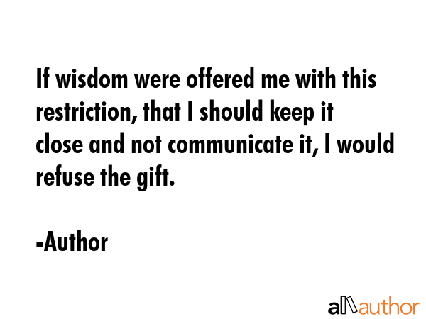 If wisdom were offered me with this restriction, that I should keep it close and not communicate... - Author Quote GIF