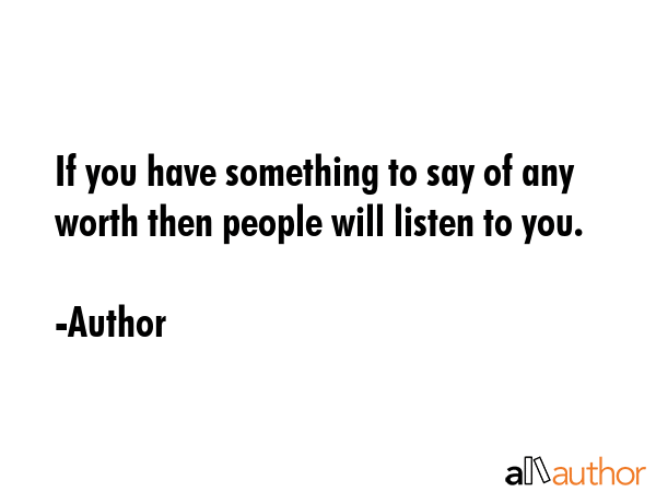 If you have something to say of any worth then people will listen to you. - Author Quote GIF