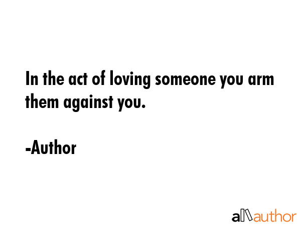 In the act of loving someone you arm them against you. - Author Quote GIF