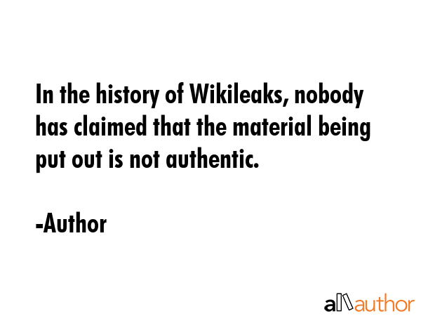 In the history of Wikileaks, nobody has claimed that the material being put out is not authentic. - Author Quote