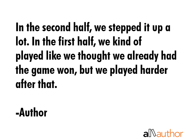 In the second half, we stepped it up a lot. In the first half, we kind of played like we thought we... - Author Quote GIF