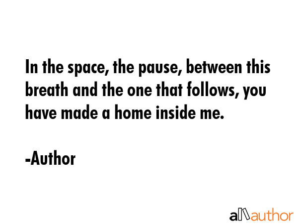 In the space, the pause, between this breath and the one that follows, you have made a home inside... - Author Quote GIF