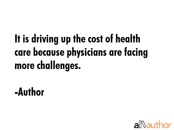 It is driving up the cost of health care because physicians are facing more challenges. - Author Quote GIF