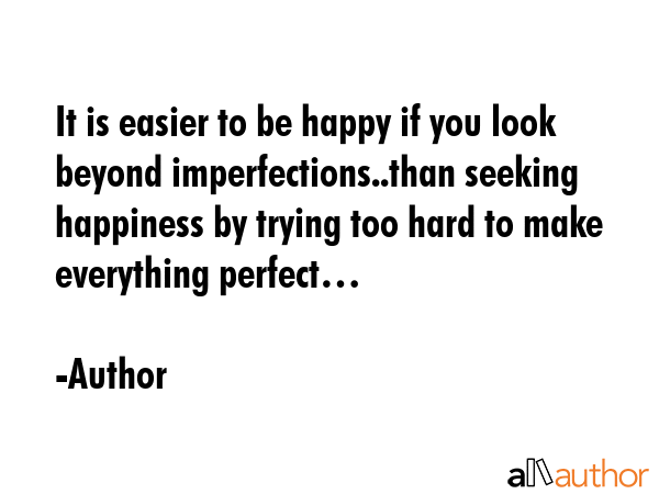 It is easier to be happy if you look beyond imperfections..than seeking happiness by trying too... - Author Quote GIF