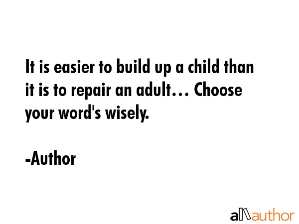 It is easier to build up a child than it is to repair an adult… Choose your word\
