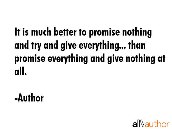 It is much better to promise nothing and try and give everything... than promise everything and... - Author Quote GIF