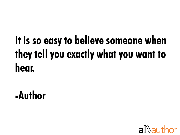 It is so easy to believe someone when they tell you exactly what you want to hear. - Author Quote GIF