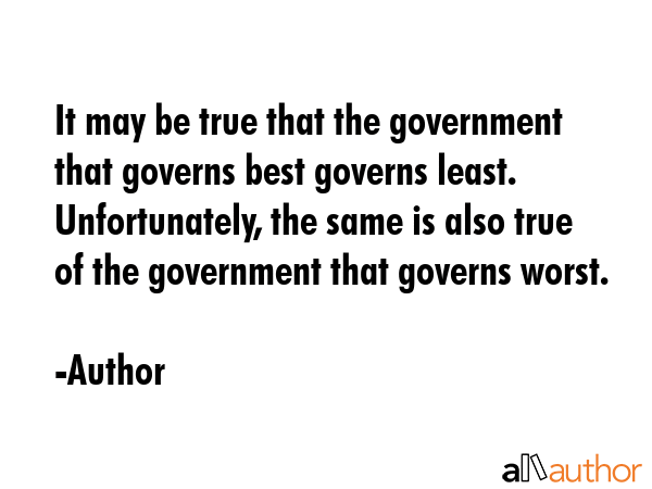 It may be true that the government that governs best governs least. Unfortunately, the same is also... - Author Quote GIF