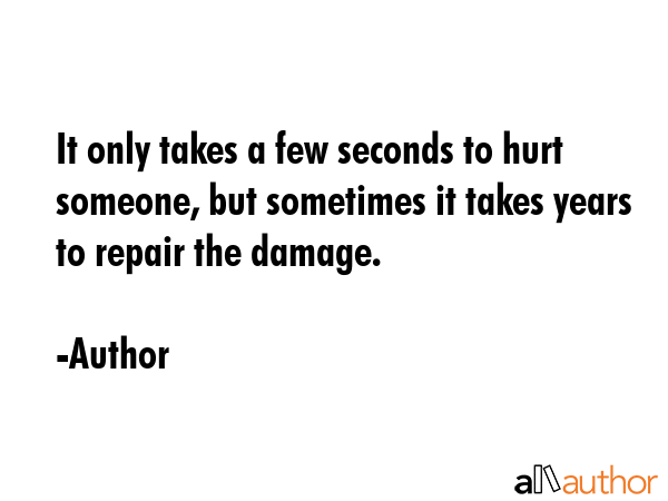 It only takes a few seconds to hurt someone, but sometimes it takes years to repair the damage. - Author Quote GIF
