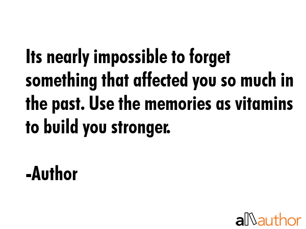 Its nearly impossible to forget something that affected you so much in the past. Use the memories... - Author Quote GIF