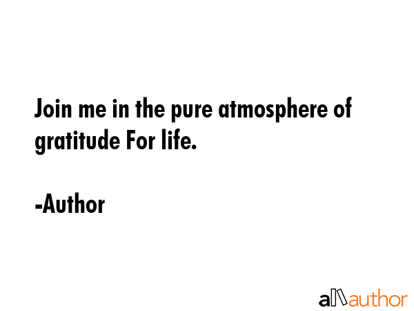 Join me in the pure atmosphere of gratitude For life. - Author Quote GIF