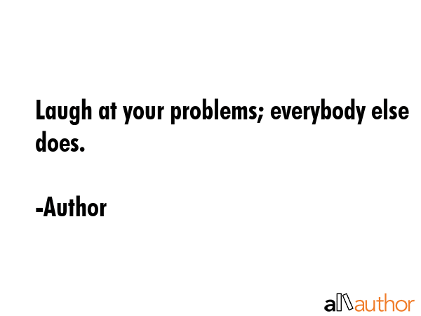 Laugh at your problems; everybody else does. - Author Quote GIF