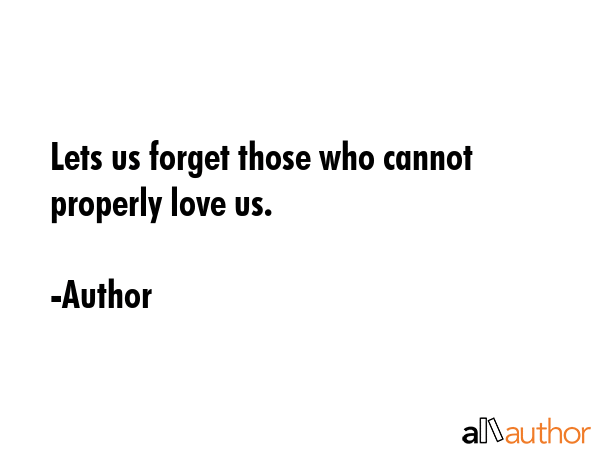 Lets us forget those who cannot properly love us. - Author Quote GIF