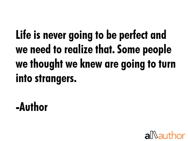 Life is never going to be perfect and we need to realize that. Some people we thought we knew are... - Author Quote GIF
