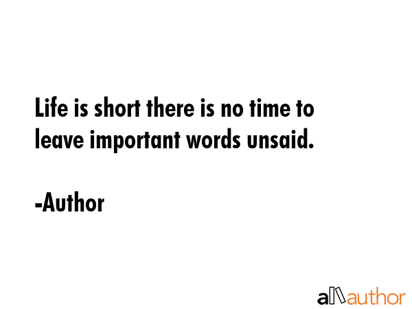 Life is short there is no time to leave important words unsaid. - Author Quote