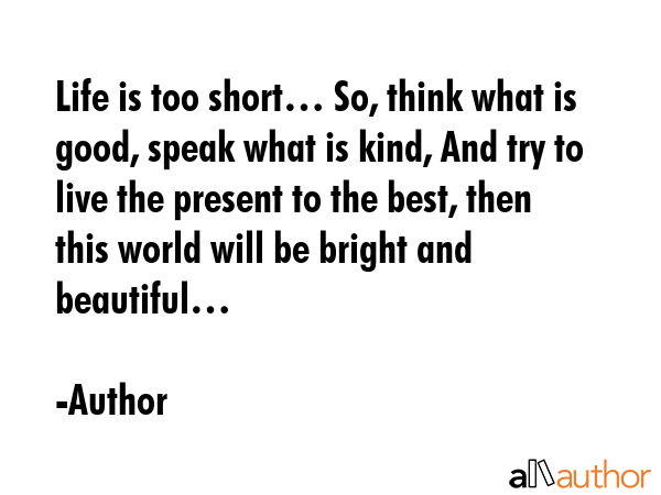 Life is too short… So, think what is good, speak what is kind, And try to live the present to the... - Author Quote GIF