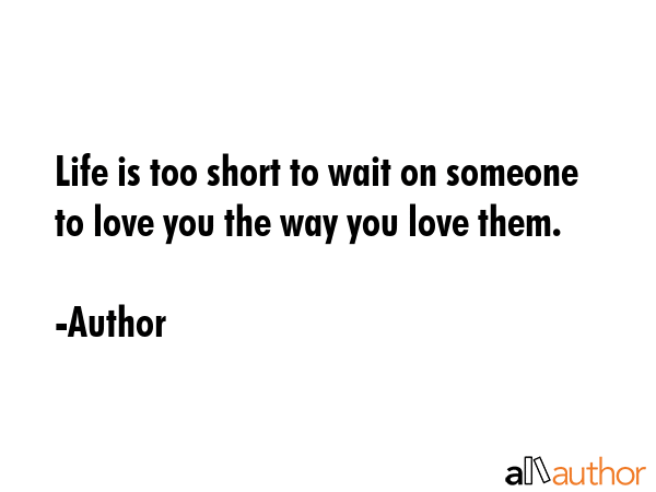 Life is too short to wait on someone to love you the way you love them. - Author Quote GIF