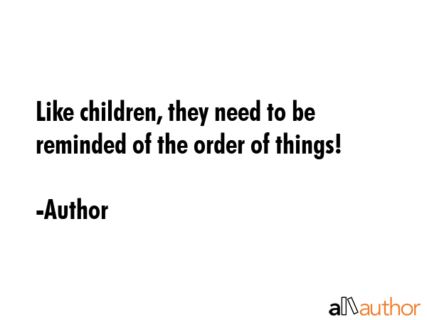 Like children, they need to be reminded of the order of things! - Author Quote GIF
