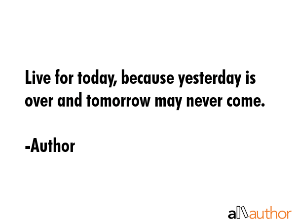 Live for today, because yesterday is over and tomorrow may never come. - Author Quote GIF