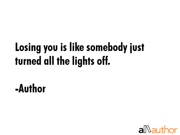 Losing you is like somebody just turned all the lights off. - Author Quote GIF
