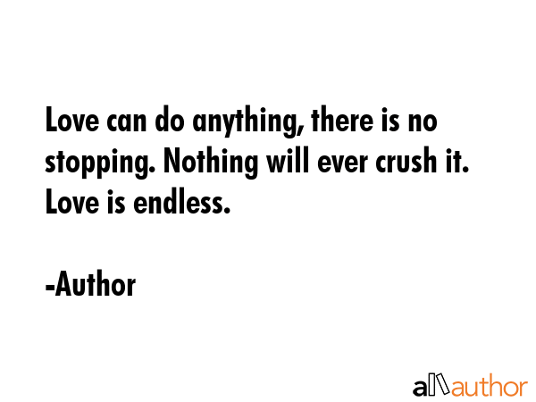 Love can do anything, there is no stopping. Nothing will ever crush it. Love is endless. - Author Quote GIF