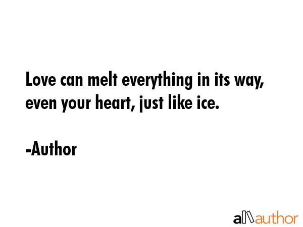 Love can melt everything in its way, even your heart, just like ice. - Author Quote GIF