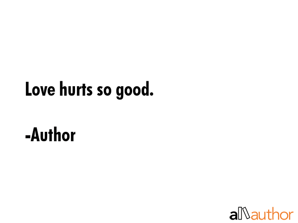 Love hurts so good. - Author Quote GIF