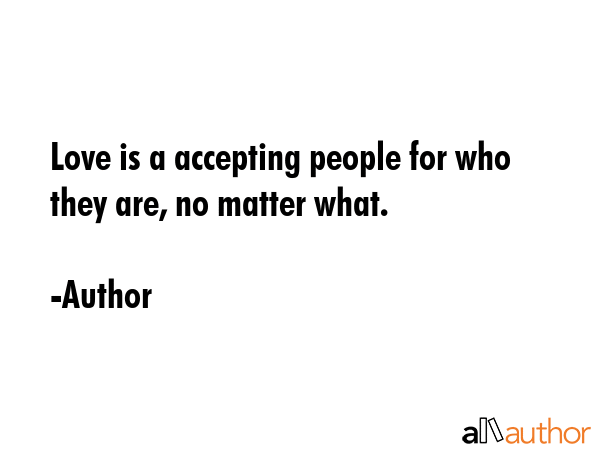 Love is a accepting people for who they are, no matter what. - Author Quote