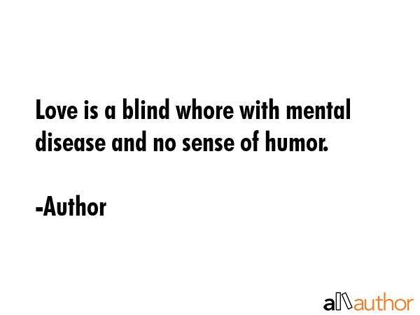 Love is a blind whore with mental disease and no sense of humor. - Author Quote GIF