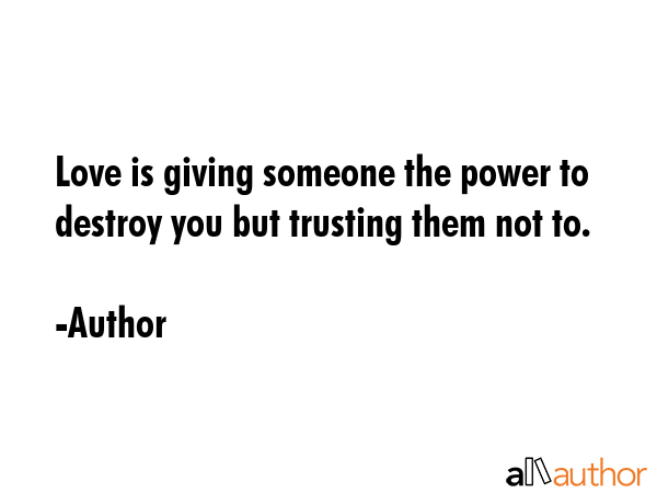 Love is giving someone the power to destroy you but trusting them not to. - Author Quote GIF