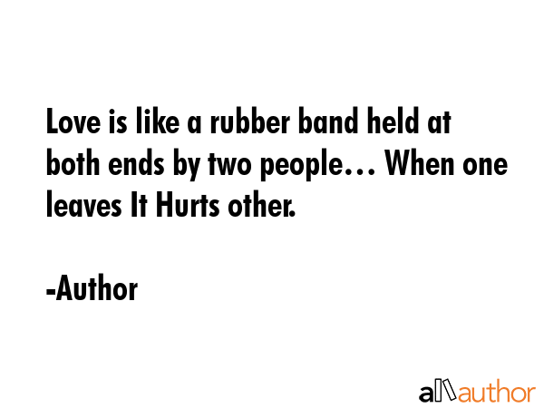 Love is like a rubber band held at both ends by two people… When one leaves It Hurts other. - Author Quote GIF