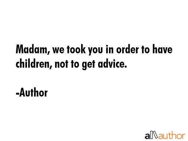 Madam, we took you in order to have children, not to get advice. - Author Quote GIF