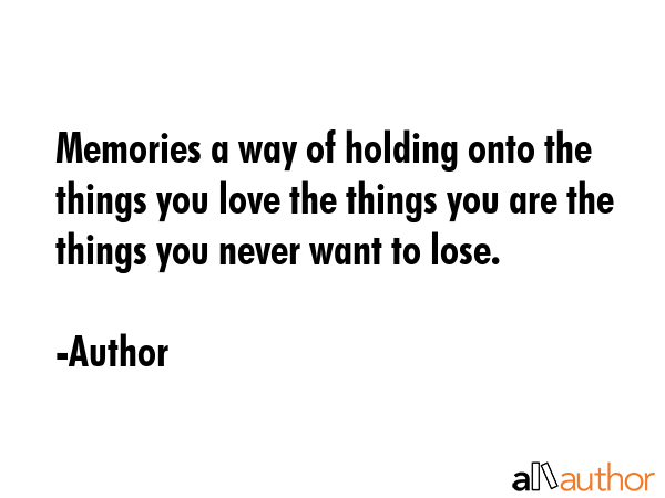 Memories a way of holding onto the things you love the things you are the things you never want to... - Author Quote GIF