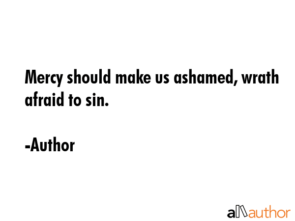 Mercy should make us ashamed, wrath afraid to sin. - Author Quote GIF