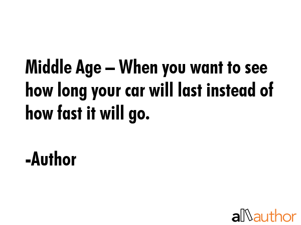 Middle Age – When you want to see how long your car will last instead of how fast it will go. - Author Quote GIF