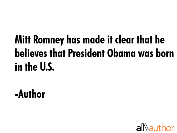 Mitt Romney has made it clear that he believes that President Obama was born in the U.S. - Author Quote