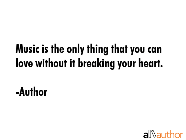 Music is the only thing that you can love without it breaking your heart. - Author Quote GIF
