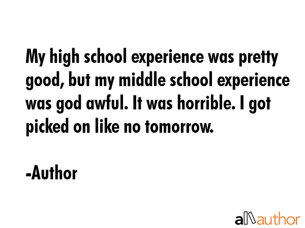 My high school experience was pretty good, but my middle school experience was god awful. It was... - Author Quote GIF