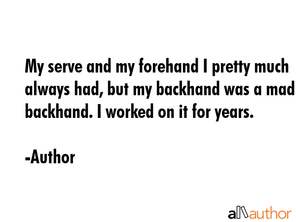 My serve and my forehand I pretty much always had, but my backhand was a made backhand. I worked on... - Author Quote GIF
