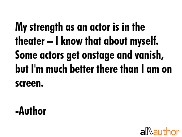 My strength as an actor is in the theater – I know that about myself. Some actors get onstage and... - Author Quote GIF
