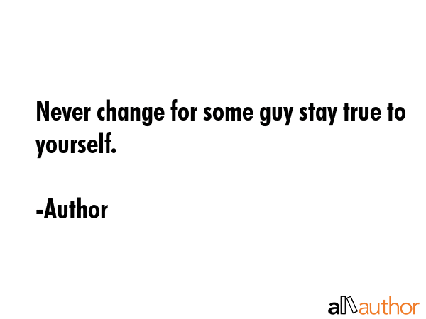 Never change for some guy stay true to yourself. - Author Quote GIF