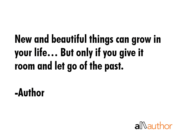 New and beautiful things can grow in your life… But only if you give it room and let go of the... - Author Quote GIF