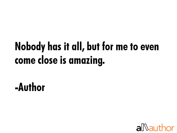 Nobody has it all, but for me to even come close is amazing. - Author Quote GIF