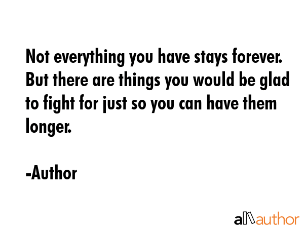 Not everything you have stays forever. But there are things you would be glad to fight for just so... - Author Quote GIF