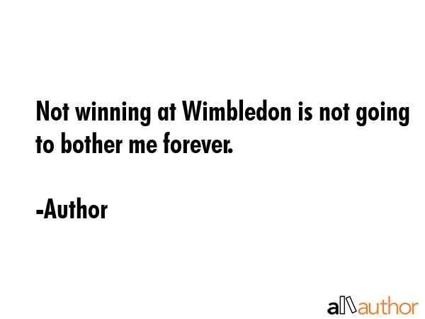 Not winning at Wimbledon is not going to bother me forever. - Author Quote GIF