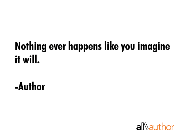 Nothing ever happens like you imagine it will. - Author Quote GIF