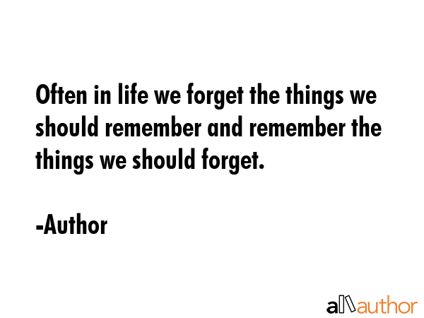 Often in life we forget the things we should remember and remember the things we should forget. - Author Quote GIF