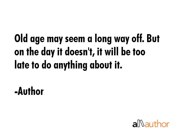 Old age may seem a long way off. But on the day it doesn\