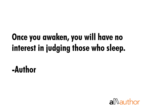 Once you awaken, you will have no interest in judging those who sleep. - Author Quote GIF